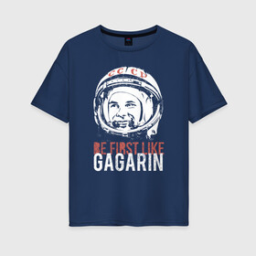 Женская футболка хлопок Oversize с принтом Быть первым как Юрий Гагарин. в Екатеринбурге, 100% хлопок | свободный крой, круглый ворот, спущенный рукав, длина до линии бедер
 | астронавт | восток1 | гагарин | земля | космонавт | космос | планеты | юрий