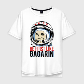 Мужская футболка хлопок Oversize с принтом Быть первым как Юрий Гагарин. в Екатеринбурге, 100% хлопок | свободный крой, круглый ворот, “спинка” длиннее передней части | астронавт | восток1 | гагарин | земля | космонавт | космос | планеты | юрий