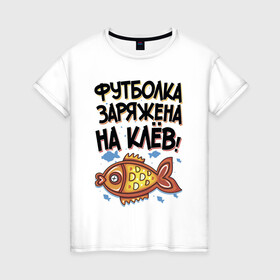 Женская футболка хлопок с принтом Футболка заряжена на клев в Екатеринбурге, 100% хлопок | прямой крой, круглый вырез горловины, длина до линии бедер, слегка спущенное плечо | для рыбаков | клев | надписи | рыбалка