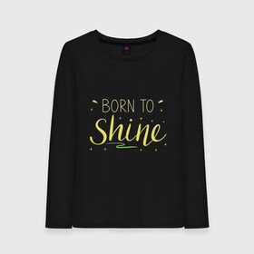 Женский лонгслив хлопок с принтом Born to shine в Екатеринбурге, 100% хлопок |  | born to shine | звезда | рожден чтобы светить | сиять