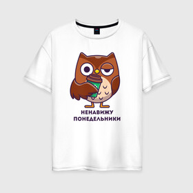 Женская футболка хлопок Oversize с принтом НЕНАВИЖУ ПОНЕДЕЛЬНИКИ в Екатеринбурге, 100% хлопок | свободный крой, круглый ворот, спущенный рукав, длина до линии бедер
 | Тематика изображения на принте: owl | starbaks | арабика | кофе | не выспался | не люблю | нелюблю | ненавижу | ненавижу понедельник | ненавижу понедельники | понедельник | сова | сова и кофе | сонный | стакан | старбакс | утро доброе