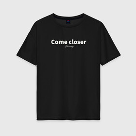 Женская футболка хлопок Oversize с принтом Come closer / go away в Екатеринбурге, 100% хлопок | свободный крой, круглый ворот, спущенный рукав, длина до линии бедер
 | come | go | mood | грубо | подойди | уйди | фраза | шутка | юмор