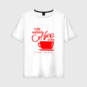 Женская футболка хлопок Oversize с принтом День без кофе в Екатеринбурге, 100% хлопок | свободный крой, круглый ворот, спущенный рукав, длина до линии бедер
 | coffee | день без кофе | кофе | кофеек | кружка кофе