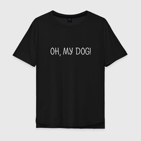 Мужская футболка хлопок Oversize с принтом Oh, my dog белый в Екатеринбурге, 100% хлопок | свободный крой, круглый ворот, “спинка” длиннее передней части | dog | животные | надпись | питомцы | собака | собаки