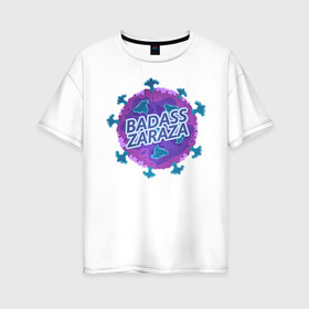 Женская футболка хлопок Oversize с принтом Covid-19 BADASS ZARAZA в Екатеринбурге, 100% хлопок | свободный крой, круглый ворот, спущенный рукав, длина до линии бедер
 | covid19 | вирус | зараза | клетка | корона | коронавинус | молекула | сиреневый шар