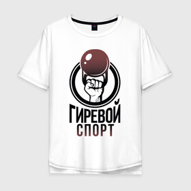 Мужская футболка хлопок Oversize с принтом Гиревой спорт в Екатеринбурге, 100% хлопок | свободный крой, круглый ворот, “спинка” длиннее передней части | атлетика | гири | надписи | спорт