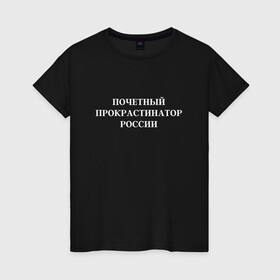 Женская футболка хлопок с принтом Почетный прокрастинатор России в Екатеринбурге, 100% хлопок | прямой крой, круглый вырез горловины, длина до линии бедер, слегка спущенное плечо | вредная привычка | ленивый | лень | почетный | прокрастинатор | прокрастинация