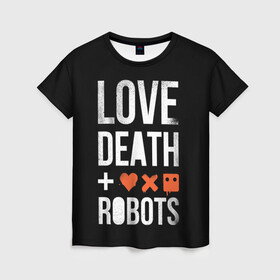Женская футболка 3D с принтом Love Death + Robots в Екатеринбурге, 100% полиэфир ( синтетическое хлопкоподобное полотно) | прямой крой, круглый вырез горловины, длина до линии бедер | death | ldr | logo | love | netflix | robots | smile | анимация | кино | лого | лср | любовь | нетфликс | роботы | сериал | смайл | смайлик