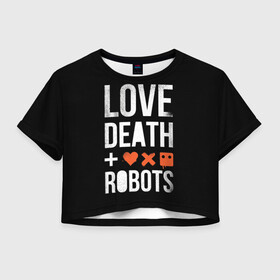 Женская футболка Crop-top 3D с принтом Love Death + Robots в Екатеринбурге, 100% полиэстер | круглая горловина, длина футболки до линии талии, рукава с отворотами | death | ldr | logo | love | netflix | robots | smile | анимация | кино | лого | лср | любовь | нетфликс | роботы | сериал | смайл | смайлик