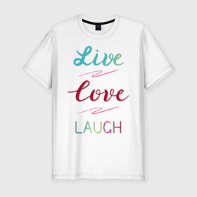 Мужская футболка хлопок Slim с принтом Live love laugh, Живи, люби в Екатеринбурге, 92% хлопок, 8% лайкра | приталенный силуэт, круглый вырез ворота, длина до линии бедра, короткий рукав | Тематика изображения на принте: laugh | live | love | живи | зеленый | красный | леттеринг | люби | розовый | смейся