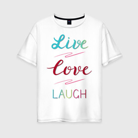 Женская футболка хлопок Oversize с принтом Live love laugh Живи люби в Екатеринбурге, 100% хлопок | свободный крой, круглый ворот, спущенный рукав, длина до линии бедер
 | Тематика изображения на принте: laugh | live | love | живи | зеленый | красный | леттеринг | люби | розовый | смейся