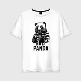 Женская футболка хлопок Oversize с принтом Плохая панда в Екатеринбурге, 100% хлопок | свободный крой, круглый ворот, спущенный рукав, длина до линии бедер
 | bad | panda | заключенный | медведь | наручники | панда