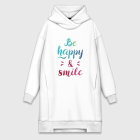 Платье-худи хлопок с принтом Be happy and smile в Екатеринбурге,  |  | Тематика изображения на принте: be happy | smile | будь счастлив | рукописный текст | улыбнись | яркий леттеринг