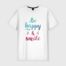 Мужская футболка хлопок Slim с принтом Be happy and smile в Екатеринбурге, 92% хлопок, 8% лайкра | приталенный силуэт, круглый вырез ворота, длина до линии бедра, короткий рукав | Тематика изображения на принте: be happy | smile | будь счастлив | рукописный текст | улыбнись | яркий леттеринг