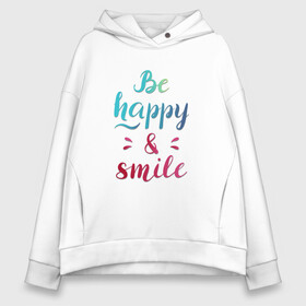 Женское худи Oversize хлопок с принтом Be happy and smile в Екатеринбурге, френч-терри — 70% хлопок, 30% полиэстер. Мягкий теплый начес внутри —100% хлопок | боковые карманы, эластичные манжеты и нижняя кромка, капюшон на магнитной кнопке | Тематика изображения на принте: be happy | smile | будь счастлив | рукописный текст | улыбнись | яркий леттеринг