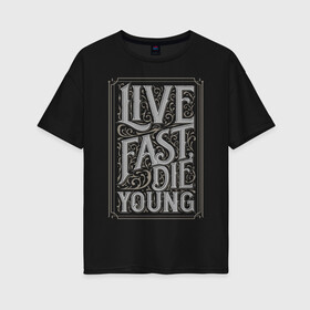 Женская футболка хлопок Oversize с принтом Live fast die young в Екатеринбурге, 100% хлопок | свободный крой, круглый ворот, спущенный рукав, длина до линии бедер
 | Тематика изображения на принте: винтаж | жизнь | леттеринг | молодость | цитата