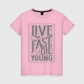 Женская футболка хлопок с принтом Live fast, die young в Екатеринбурге, 100% хлопок | прямой крой, круглый вырез горловины, длина до линии бедер, слегка спущенное плечо | винтаж | жизнь | леттеринг | молодость | цитата