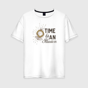 Женская футболка хлопок Oversize с принтом Время - это иллюзия в Екатеринбурге, 100% хлопок | свободный крой, круглый ворот, спущенный рукав, длина до линии бедер
 | бежит | береги | время | жизнь | иллюзия