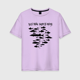 Женская футболка хлопок Oversize с принтом Все рыбы боятся меня в Екатеринбурге, 100% хлопок | свободный крой, круглый ворот, спущенный рукав, длина до линии бедер
 | крючок | рыбак | рыбалка | рыбы | удочка