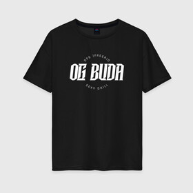 Женская футболка хлопок Oversize с принтом OG BUDA в Екатеринбурге, 100% хлопок | свободный крой, круглый ворот, спущенный рукав, длина до линии бедер
 | budaog | freerio | luv | mayot | melon | music | og buda | ogbuda | soda | буда | дрилл | оджи | опг | оуджи | сити