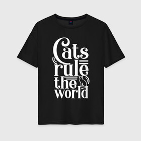 Женская футболка хлопок Oversize с принтом Кошки правят миром в Екатеринбурге, 100% хлопок | свободный крой, круглый ворот, спущенный рукав, длина до линии бедер
 | cat | cats | funny | kitten | kitty | meow | pet | rule the world | кот | котик | коты | кошка | кошки | правят миром