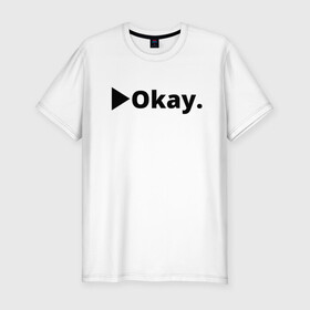 Мужская футболка хлопок Slim с принтом Okay в Екатеринбурге, 92% хлопок, 8% лайкра | приталенный силуэт, круглый вырез ворота, длина до линии бедра, короткий рукав | anime | dota 2 | fun | tokyo ghoul | zxcursed | гуль | фонк | юмор
