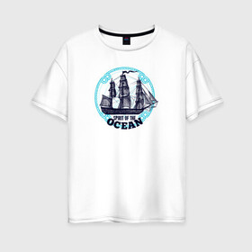 Женская футболка хлопок Oversize с принтом Корабль Дух океана в Екатеринбурге, 100% хлопок | свободный крой, круглый ворот, спущенный рукав, длина до линии бедер
 | Тематика изображения на принте: ocean | ships | spirit | дух | корабли | кораблики | море | морские | морское | океан