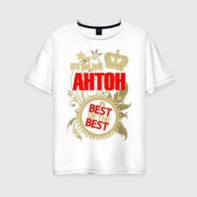 Женская футболка хлопок Oversize с принтом Антон лучший в Екатеринбурге, 100% хлопок | свободный крой, круглый ворот, спущенный рукав, длина до линии бедер
 | best of the best | crown | seal | антон | звёзды | имя | корона | лучший | лучший из лучших