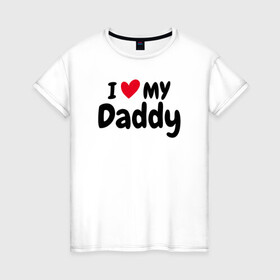 Женская футболка хлопок с принтом I LOVE MY DADDY в Екатеринбурге, 100% хлопок | прямой крой, круглый вырез горловины, длина до линии бедер, слегка спущенное плечо | иностранные | любовь | надписи | папа | слова