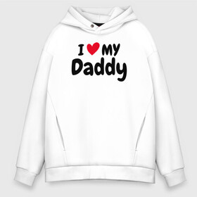 Мужское худи Oversize хлопок с принтом I LOVE MY DADDY в Екатеринбурге, френч-терри — 70% хлопок, 30% полиэстер. Мягкий теплый начес внутри —100% хлопок | боковые карманы, эластичные манжеты и нижняя кромка, капюшон на магнитной кнопке | иностранные | любовь | надписи | папа | слова