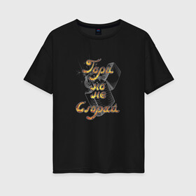 Женская футболка хлопок Oversize с принтом Гори, но не сгорай (на чёрном) в Екатеринбурге, 100% хлопок | свободный крой, круглый ворот, спущенный рукав, длина до линии бедер
 | zippo | гори | зажигалка | лайн арт | надпись | огонь | сгорай | философия | цитата | чёрное
