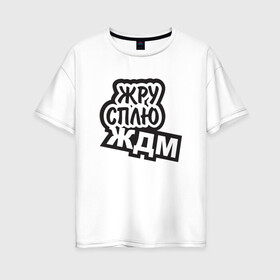 Женская футболка хлопок Oversize с принтом Жру Сплю и ЖДМ в Екатеринбурге, 100% хлопок | свободный крой, круглый ворот, спущенный рукав, длина до линии бедер
 | gamers | еда | креатив | приколы | юмор