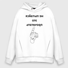 Мужское худи Oversize хлопок с принтом Не пытайся это прочитать в Екатеринбурге, френч-терри — 70% хлопок, 30% полиэстер. Мягкий теплый начес внутри —100% хлопок | боковые карманы, эластичные манжеты и нижняя кромка, капюшон на магнитной кнопке | надпись | рука | селфи | текст | цитата | юмор