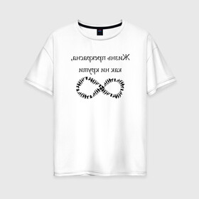 Женская футболка хлопок Oversize с принтом Жизнь прекрасна как ни крути в Екатеринбурге, 100% хлопок | свободный крой, круглый ворот, спущенный рукав, длина до линии бедер
 | бесконечность | жизнь | надпись | селфи | текст | юмор