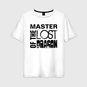 Женская футболка хлопок Oversize с принтом MASTER OF THE LOST DRAGON в Екатеринбурге, 100% хлопок | свободный крой, круглый ворот, спущенный рукав, длина до линии бедер
 | Тематика изображения на принте: master | иностранные | надписи | приколы | слова