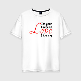 Женская футболка хлопок Oversize с принтом Love story в Екатеринбурге, 100% хлопок | свободный крой, круглый ворот, спущенный рукав, длина до линии бедер
 | иностранные | любовь | надписи | приколы | слова