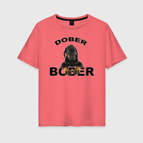 Женская футболка хлопок Oversize с принтом Добер Bober в Екатеринбурге, 100% хлопок | свободный крой, круглый ворот, спущенный рукав, длина до линии бедер
 | bober | dober | добер | доберман | собака | щенок