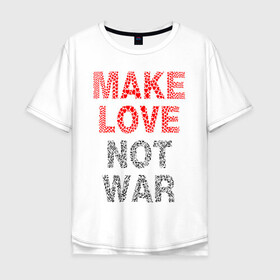 Мужская футболка хлопок Oversize с принтом MAKE LOVE NOT WAR в Екатеринбурге, 100% хлопок | свободный крой, круглый ворот, “спинка” длиннее передней части | Тематика изображения на принте: love | make | peace | text | war | word | война | любовь | мир | надписи | оружие | популярные | сердце | текст | хиппи