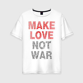 Женская футболка хлопок Oversize с принтом MAKE LOVE NOT WAR в Екатеринбурге, 100% хлопок | свободный крой, круглый ворот, спущенный рукав, длина до линии бедер
 | love | make | peace | text | war | word | война | любовь | мир | надписи | оружие | популярные | сердце | текст | хиппи