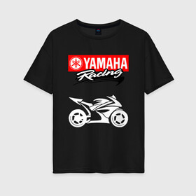 Женская футболка хлопок Oversize с принтом YAMAHA ЯМАХА RACING в Екатеринбурге, 100% хлопок | свободный крой, круглый ворот, спущенный рукав, длина до линии бедер
 | motorcycle | yamaha | yzf r6. | байк | байкер | мотоспорт | мототехника | мотоцикл | мотоциклист | скутер | ямаха