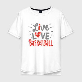 Мужская футболка хлопок Oversize с принтом Live Love Basketball в Екатеринбурге, 100% хлопок | свободный крой, круглый ворот, “спинка” длиннее передней части | Тематика изображения на принте: basketball | game | live | love | nba | sport | streetball | баскетбол | баскетболист | игра | игрок | мяч | нба | спорт | стритбол | тренер