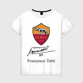 Женская футболка хлопок с принтом Francesco Totti Roma в Екатеринбурге, 100% хлопок | прямой крой, круглый вырез горловины, длина до линии бедер, слегка спущенное плечо | football | legend | roma | totti | wolf | волчица | италия | легенда | рим | тотти | футбол