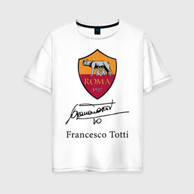 Женская футболка хлопок Oversize с принтом Francesco Totti Roma в Екатеринбурге, 100% хлопок | свободный крой, круглый ворот, спущенный рукав, длина до линии бедер
 | football | legend | roma | totti | wolf | волчица | италия | легенда | рим | тотти | футбол