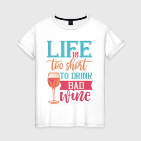 Женская футболка хлопок с принтом Life is too short в Екатеринбурге, 100% хлопок | прямой крой, круглый вырез горловины, длина до линии бедер, слегка спущенное плечо | life | бокал | жизнь | напиток | отдых | пить | стакан