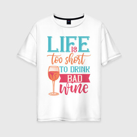 Женская футболка хлопок Oversize с принтом Life is too short в Екатеринбурге, 100% хлопок | свободный крой, круглый ворот, спущенный рукав, длина до линии бедер
 | life | бокал | жизнь | напиток | отдых | пить | стакан