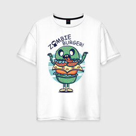 Женская футболка хлопок Oversize с принтом Zombie Burger! в Екатеринбурге, 100% хлопок | свободный крой, круглый ворот, спущенный рукав, длина до линии бедер
 | бургер | вредная еда | гамбургер | зомби | иллюстрация
