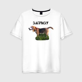 Женская футболка хлопок Oversize с принтом Загрызу в Екатеринбурге, 100% хлопок | свободный крой, круглый ворот, спущенный рукав, длина до линии бедер
 | бигль | загрызу | злая | опасность | оскал | собака