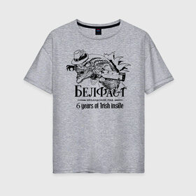 Женская футболка хлопок Oversize с принтом Белфаст 6 лет в Екатеринбурге, 100% хлопок | свободный крой, круглый ворот, спущенный рукав, длина до линии бедер
 | belfast | белфаст | паб