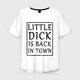 Мужская футболка хлопок Oversize с принтом Little dick is back in town в Екатеринбурге, 100% хлопок | свободный крой, круглый ворот, “спинка” длиннее передней части | вернулся | город | дик | маленький
