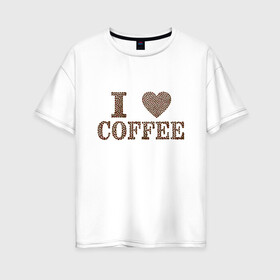 Женская футболка хлопок Oversize с принтом Я люблю кофе в Екатеринбурге, 100% хлопок | свободный крой, круглый ворот, спущенный рукав, длина до линии бедер
 | coffee | кофе | кофейные зёрна | любовь | сердце